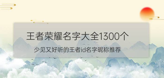 王者荣耀名字大全1300个 少见又好听的王者id名字昵称推荐